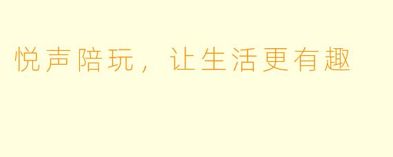 悦声陪玩，让生活更有趣