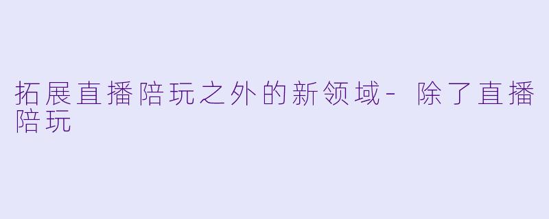拓展直播陪玩之外的新领域