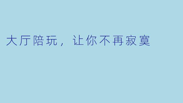 大厅陪玩,让你不再寂寞