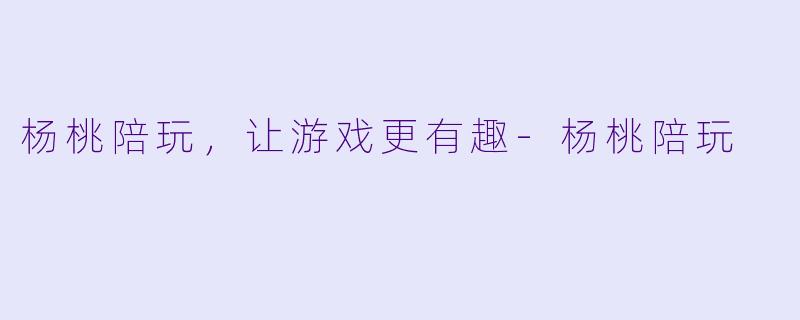 杨桃陪玩,让游戏更有趣