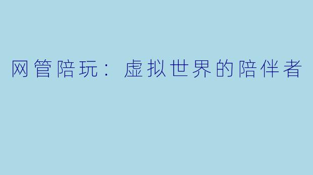 网管陪玩：虚拟世界的陪伴者