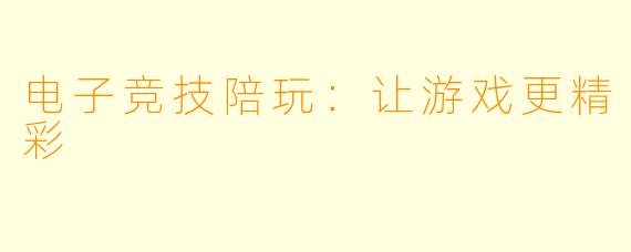 电子竞技陪玩：让游戏更精彩