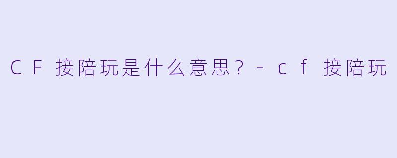 CF接陪玩是什么意思？