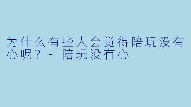 为什么有些人会觉得陪玩没有心呢？