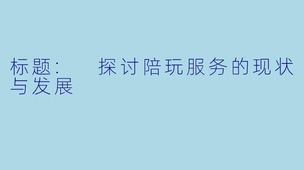 标题: 探讨陪玩服务的现状与发展