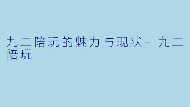 九二陪玩的魅力与现状
