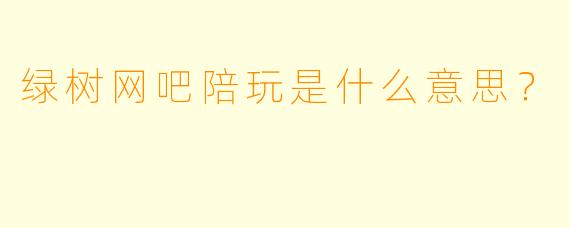 绿树网吧陪玩是什么意思？