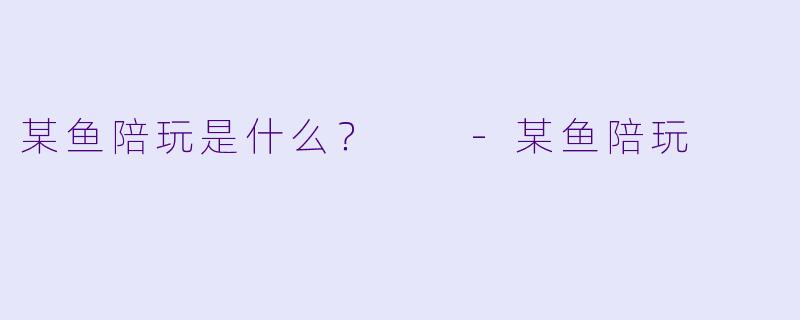 某鱼陪玩是什么？  