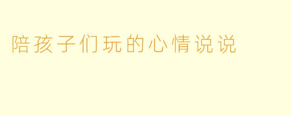 陪孩子们玩的心情说说