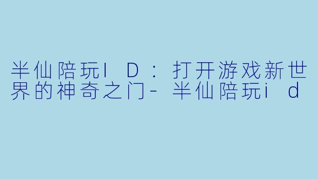 半仙陪玩ID：打开游戏新世界的神奇之门-半仙陪玩id