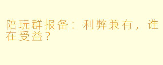 陪玩群报备：利弊兼有，谁在受益？