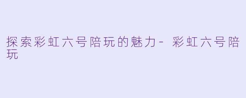 探索彩虹六号陪玩的魅力-彩虹六号陪玩
