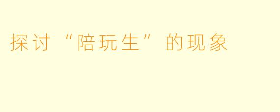 探讨“陪玩生”的现象