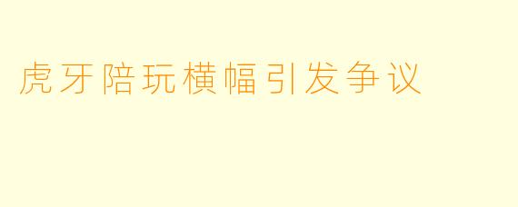 虎牙陪玩横幅引发争议