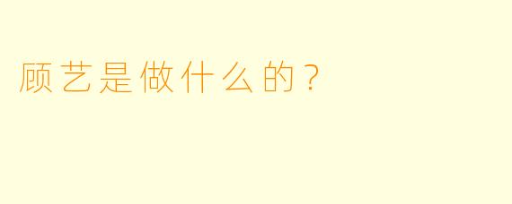 顾艺是做什么的？