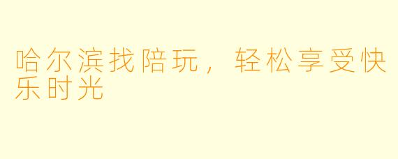 哈尔滨找陪玩，轻松享受快乐时光