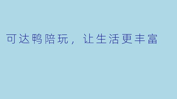 可达鸭陪玩,让生活更丰富