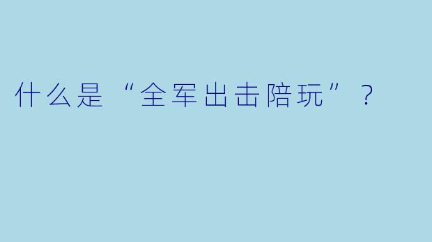 什么是“全军出击陪玩”？