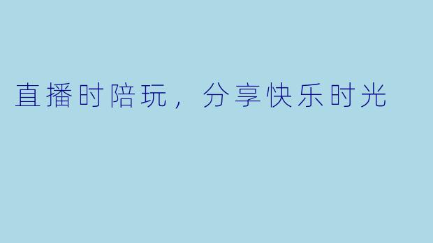 直播时陪玩，分享快乐时光