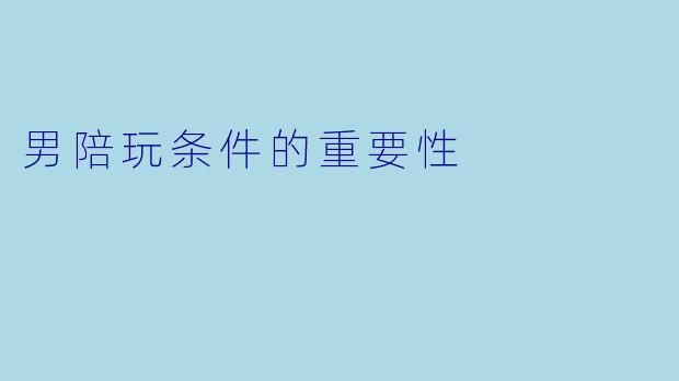 男陪玩条件的重要性