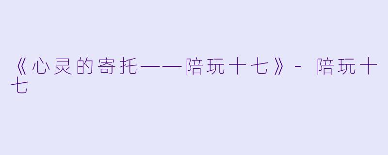 《心灵的寄托——陪玩十七》-陪玩十七