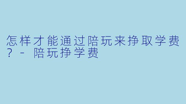 怎样才能通过陪玩来挣取学费？