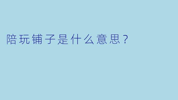 陪玩铺子是什么意思？