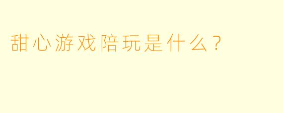 甜心游戏陪玩是什么？