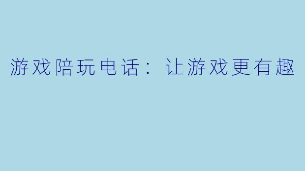 游戏陪玩电话：让游戏更有趣