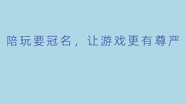 陪玩要冠名，让游戏更有尊严