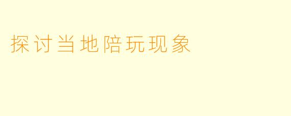 探讨当地陪玩现象