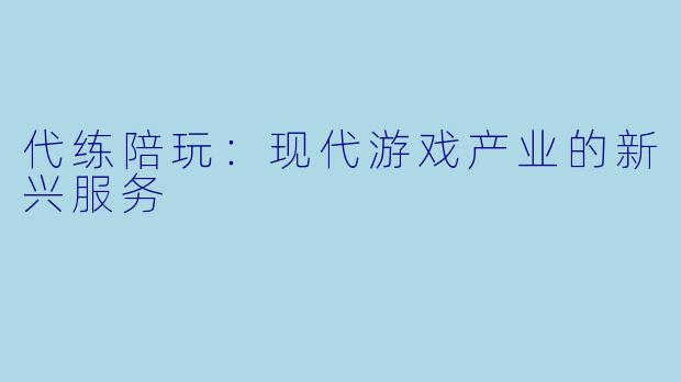 代练陪玩:现代游戏产业的新兴服务