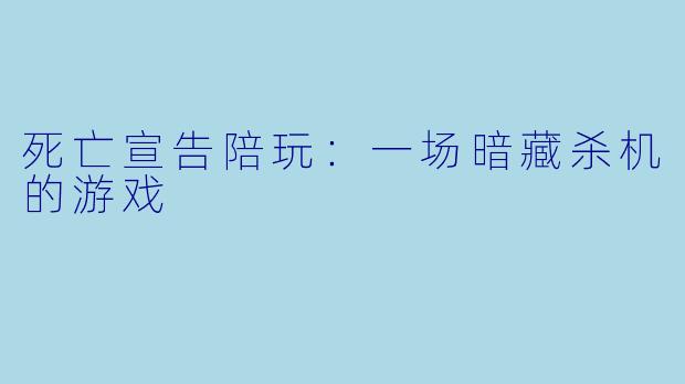死亡宣告陪玩：一场暗藏杀机的游戏