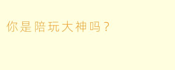 你是陪玩大神吗？