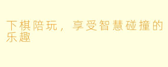 下棋陪玩,享受智慧碰撞的乐趣