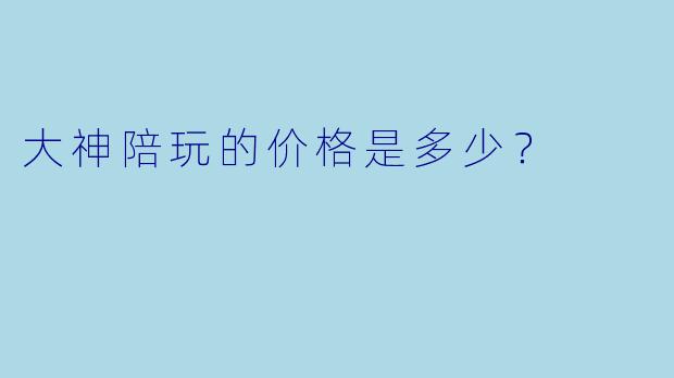 大神陪玩的价格是多少？