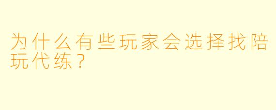 为什么有些玩家会选择找陪玩代练？