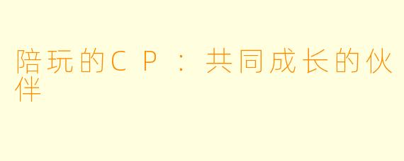 陪玩的CP：共同成长的伙伴