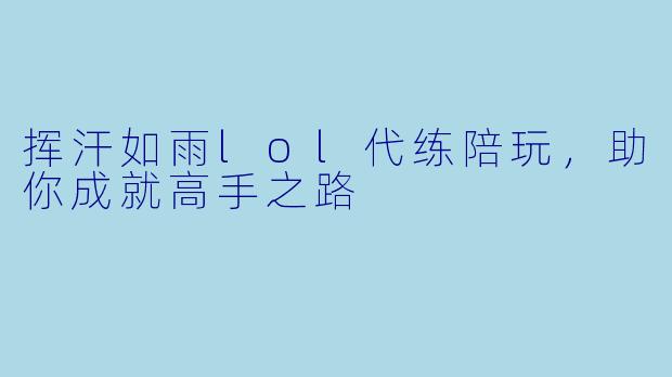 挥汗如雨lol代练陪玩，助你成就高手之路