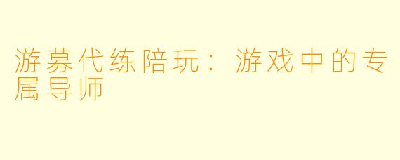 游募代练陪玩：游戏中的专属导师