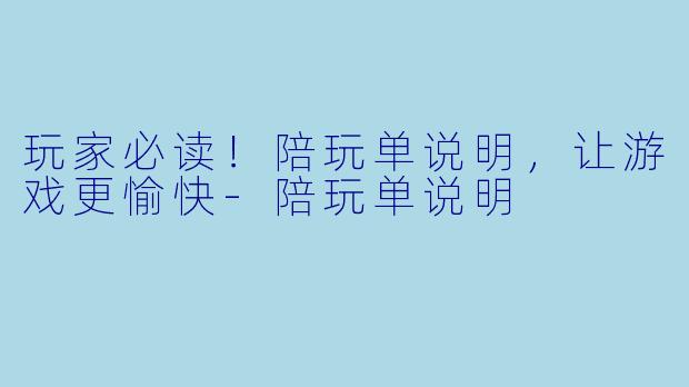 玩家必读！陪玩单说明，让游戏更愉快-陪玩单说明