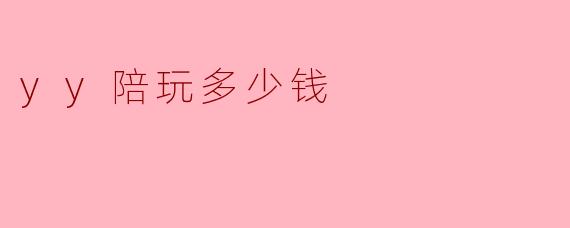 yy陪玩多少钱?如何选择合适的陪玩费用?