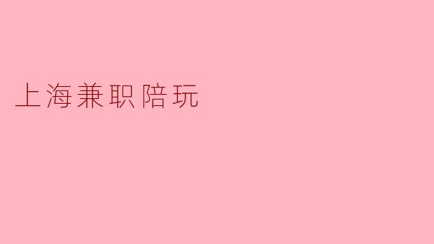 在上海有哪些适合大学生的兼职陪玩工作？
