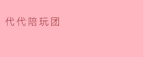 代代陪玩团是什么意思？