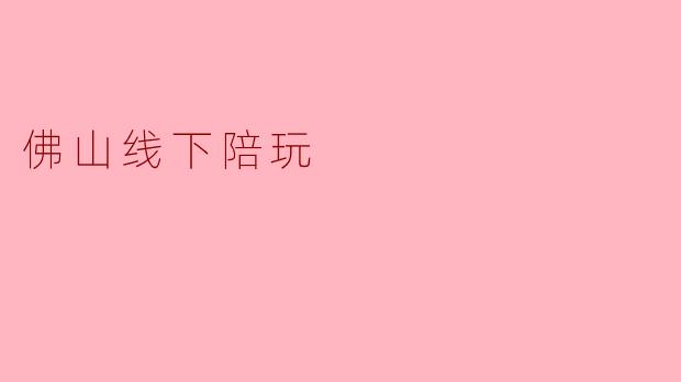 佛山线下陪玩，让生活更精彩