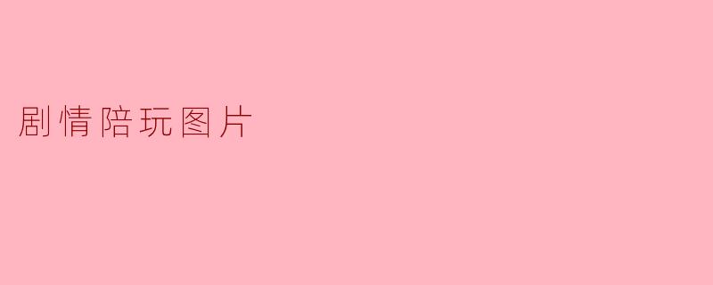 什么是剧情陪玩图片？