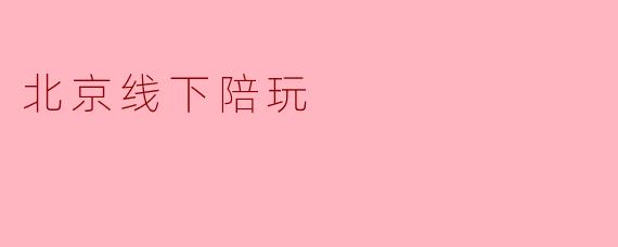 北京线下陪玩是什么意思？