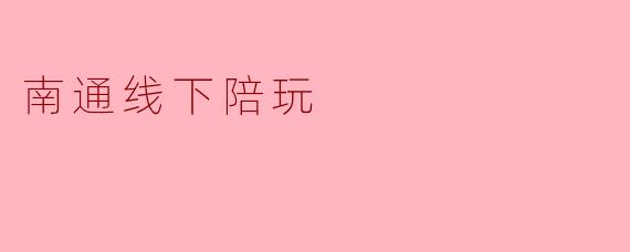 南通线下陪玩