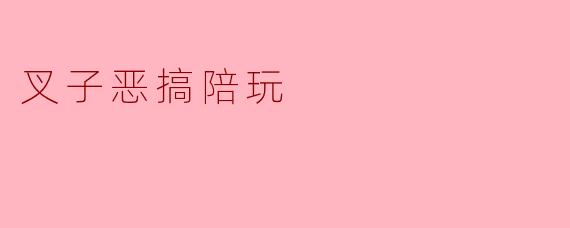 叉子恶搞陪玩
