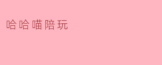 哈哈喵陪玩,让您享受幸福时光